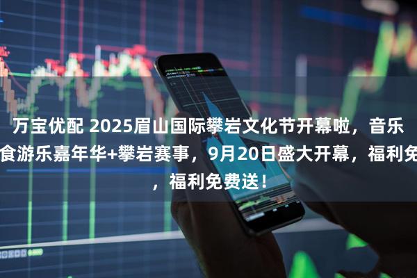 万宝优配 2025眉山国际攀岩文化节开幕啦，音乐节+美食游乐嘉年华+攀岩赛事，9月20日盛大开幕，福利免费送！