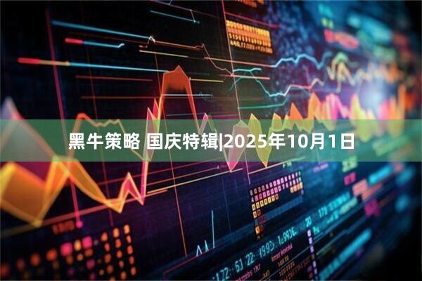 黑牛策略 国庆特辑|2025年10月1日
