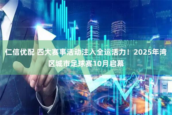 仁信优配 四大赛事活动注入全运活力！2025年湾区城市足球赛10月启幕