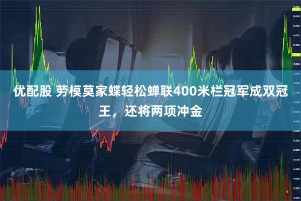 优配股 劳模莫家蝶轻松蝉联400米栏冠军成双冠王，还将两项冲金