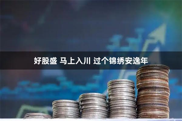 好股盛 马上入川 过个锦绣安逸年
