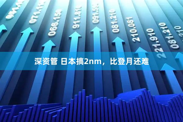 深资管 日本搞2nm，比登月还难