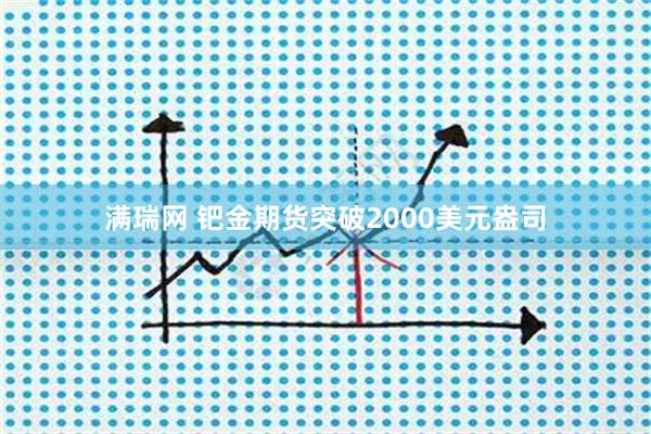 满瑞网 钯金期货突破2000美元盎司