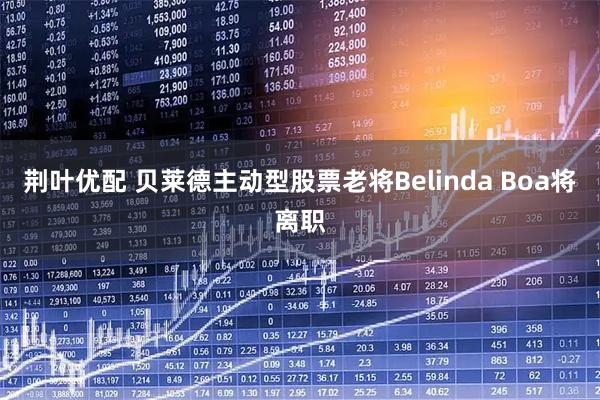 荆叶优配 贝莱德主动型股票老将Belinda Boa将离职