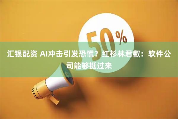 汇银配资 AI冲击引发恐慌？红杉林君叡：软件公司能够挺过来