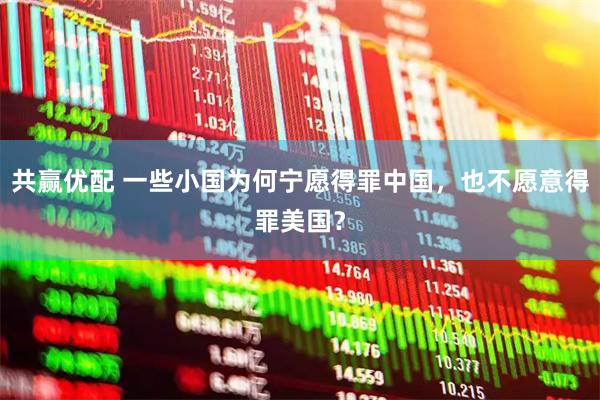 共赢优配 一些小国为何宁愿得罪中国，也不愿意得罪美国？